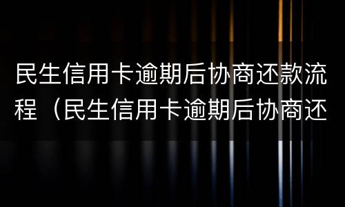 民生信用卡逾期后协商还款流程（民生信用卡逾期后协商还款流程是什么）