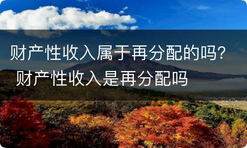 财产性收入属于再分配的吗？ 财产性收入是再分配吗