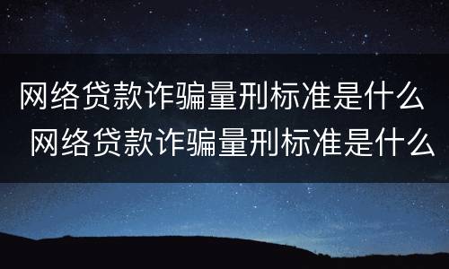 网络贷款诈骗量刑标准是什么 网络贷款诈骗量刑标准是什么呢