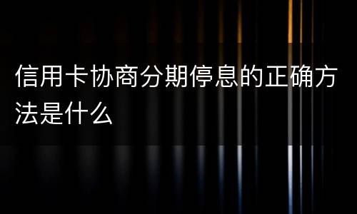 信用卡协商分期停息的正确方法是什么