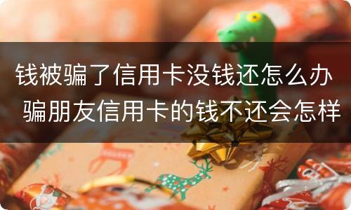 钱被骗了信用卡没钱还怎么办 骗朋友信用卡的钱不还会怎样