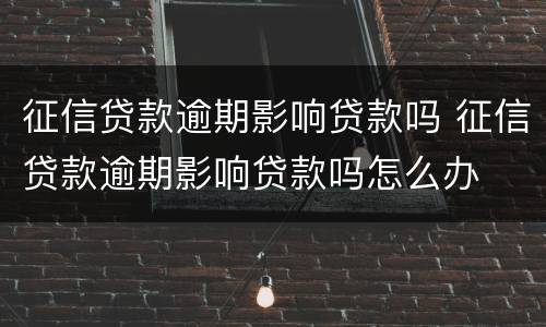 征信贷款逾期影响贷款吗 征信贷款逾期影响贷款吗怎么办