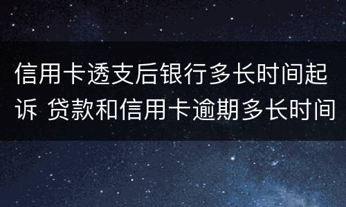 信用卡透支后银行多长时间起诉 贷款和信用卡逾期多长时间会移交法院
