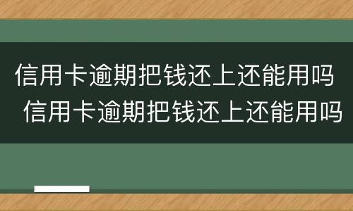 信用卡逾期把钱还上还能用吗 信用卡逾期把钱还上还能用吗