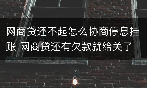 网商贷还不起怎么协商停息挂账 网商贷还有欠款就给关了