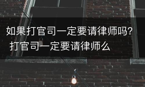 如果打官司一定要请律师吗？ 打官司一定要请律师么