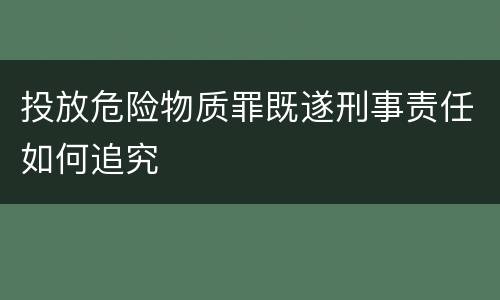 投放危险物质罪既遂刑事责任如何追究