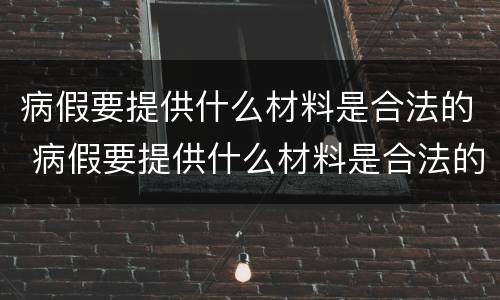 病假要提供什么材料是合法的 病假要提供什么材料是合法的呢