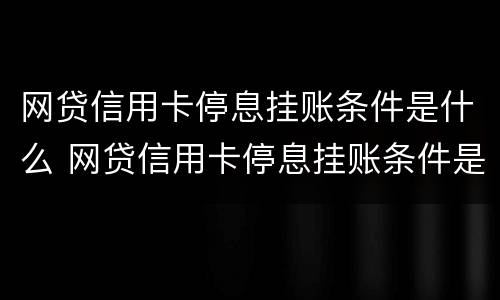 网贷信用卡停息挂账条件是什么 网贷信用卡停息挂账条件是什么意思