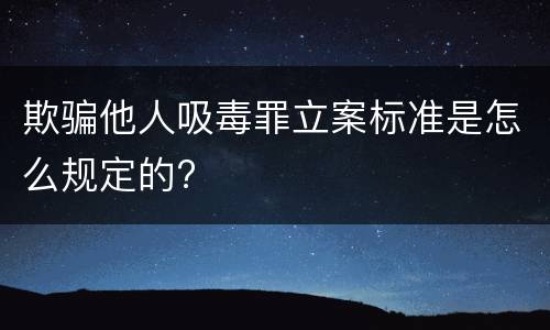 欺骗他人吸毒罪立案标准是怎么规定的?