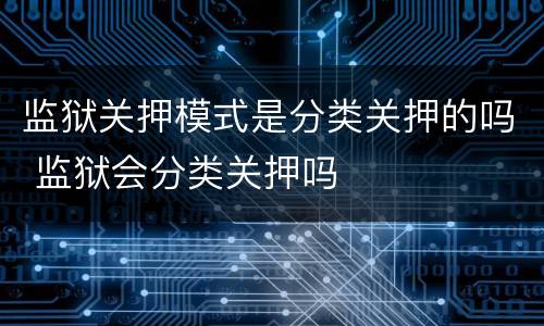 监狱关押模式是分类关押的吗 监狱会分类关押吗