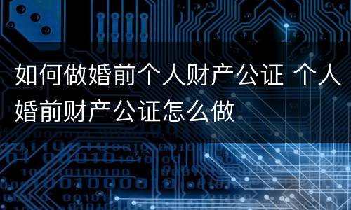 如何做婚前个人财产公证 个人婚前财产公证怎么做