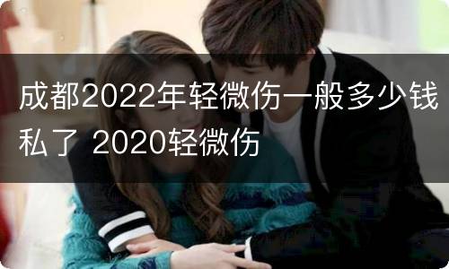 成都2022年轻微伤一般多少钱私了 2020轻微伤