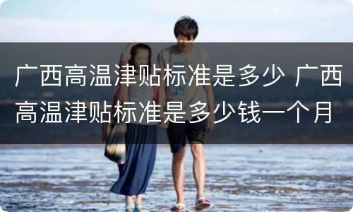 广西高温津贴标准是多少 广西高温津贴标准是多少钱一个月