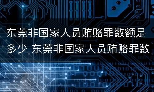 东莞非国家人员贿赂罪数额是多少 东莞非国家人员贿赂罪数额是多少万