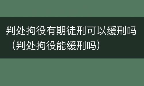 判处拘役有期徒刑可以缓刑吗（判处拘役能缓刑吗）