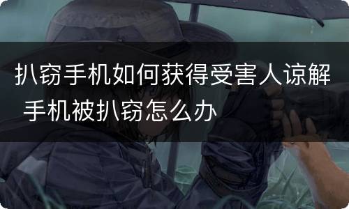 扒窃手机如何获得受害人谅解 手机被扒窃怎么办