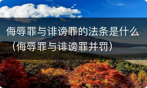 侮辱罪与诽谤罪的法条是什么（侮辱罪与诽谤罪并罚）