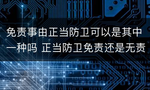 免责事由正当防卫可以是其中一种吗 正当防卫免责还是无责