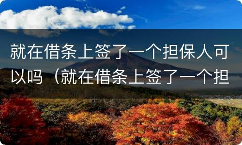 就在借条上签了一个担保人可以吗（就在借条上签了一个担保人可以吗合法吗）