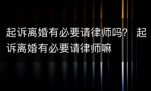 起诉离婚有必要请律师吗？ 起诉离婚有必要请律师嘛
