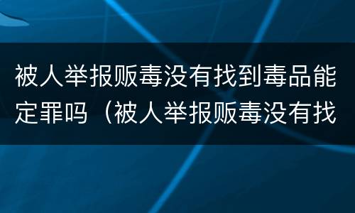 被人举报贩毒没有找到毒品能定罪吗（被人举报贩毒没有找到毒品能定罪吗怎么办）