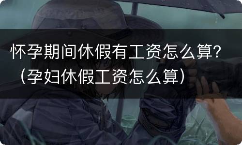 怀孕期间休假有工资怎么算？（孕妇休假工资怎么算）