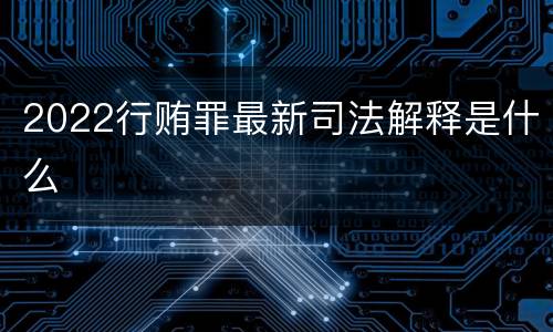 2022行贿罪最新司法解释是什么