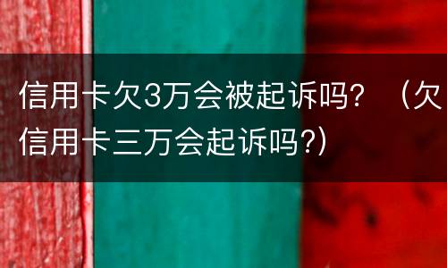 信用卡欠3万会被起诉吗？（欠信用卡三万会起诉吗?）