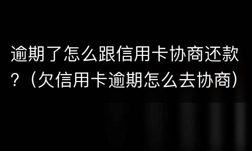 逾期了怎么跟信用卡协商还款?（欠信用卡逾期怎么去协商）