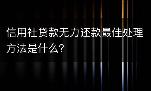 信用社贷款无力还款最佳处理方法是什么？