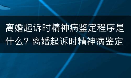 离婚起诉时精神病鉴定程序是什么? 离婚起诉时精神病鉴定程序是什么意思