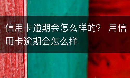 信用卡逾期会怎么样的？ 用信用卡逾期会怎么样