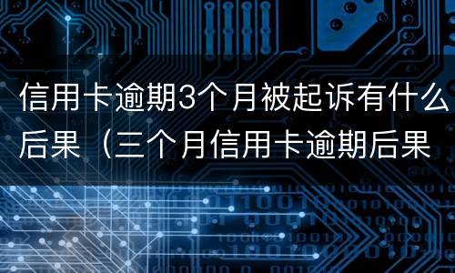 信用卡逾期3个月被起诉有什么后果（三个月信用卡逾期后果）