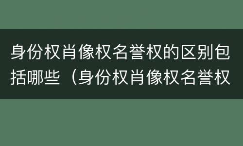 身份权肖像权名誉权的区别包括哪些（身份权肖像权名誉权的区别包括哪些方面）
