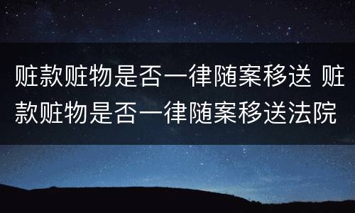 赃款赃物是否一律随案移送 赃款赃物是否一律随案移送法院