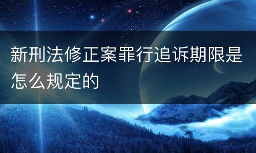 新刑法修正案罪行追诉期限是怎么规定的