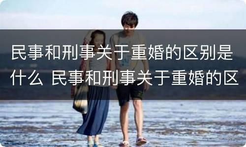 民事和刑事关于重婚的区别是什么 民事和刑事关于重婚的区别是什么意思