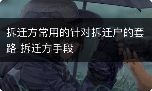 拆迁方常用的针对拆迁户的套路 拆迁方手段