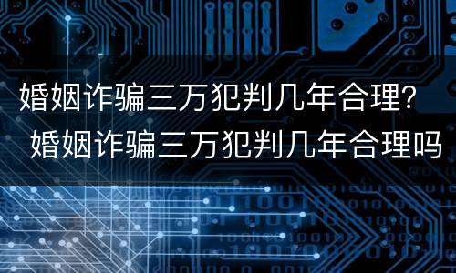 婚姻诈骗三万犯判几年合理？ 婚姻诈骗三万犯判几年合理吗
