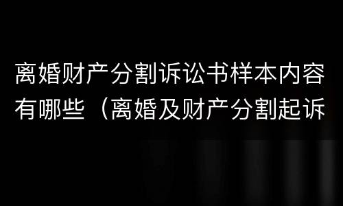 离婚财产分割诉讼书样本内容有哪些（离婚及财产分割起诉书）