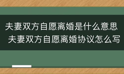 夫妻双方自愿离婚是什么意思 夫妻双方自愿离婚协议怎么写