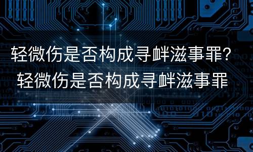轻微伤是否构成寻衅滋事罪？ 轻微伤是否构成寻衅滋事罪