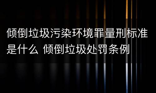 倾倒垃圾污染环境罪量刑标准是什么 倾倒垃圾处罚条例