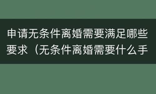 申请无条件离婚需要满足哪些要求（无条件离婚需要什么手续）