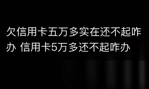欠信用卡五万多实在还不起咋办 信用卡5万多还不起咋办