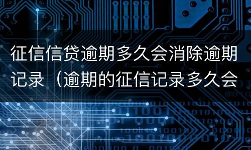 征信信贷逾期多久会消除逾期记录（逾期的征信记录多久会消除）