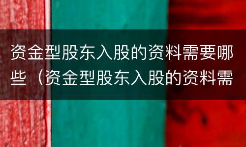 资金型股东入股的资料需要哪些（资金型股东入股的资料需要哪些证明）