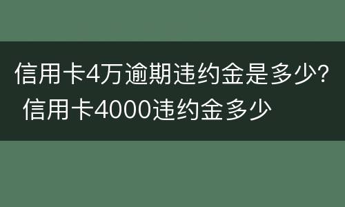 信用卡4万逾期违约金是多少？ 信用卡4000违约金多少