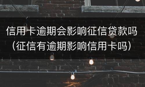 信用卡逾期会影响征信贷款吗（征信有逾期影响信用卡吗）